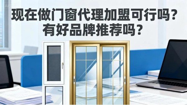 現在做門窗代理加盟可行嗎？有好品牌推薦嗎？伊盾門窗5大可行性保障，2025年創業優選！