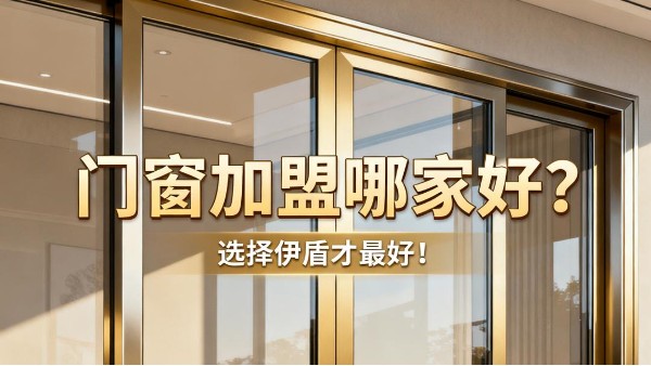 門窗加盟哪家好？選擇伊盾才最好！