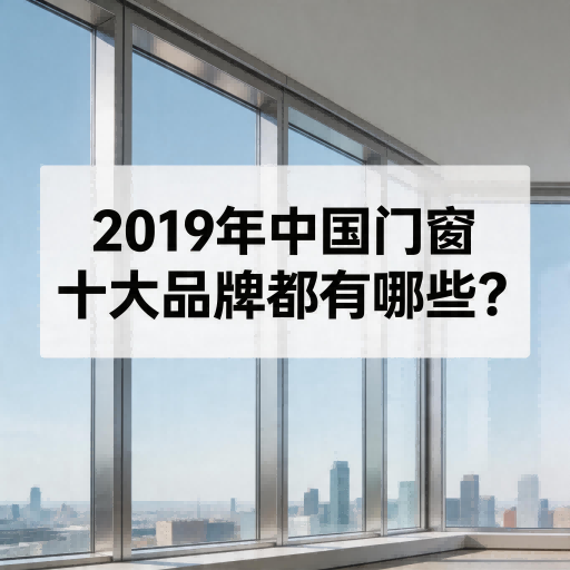 2019年中國門窗十大品牌都有哪些？