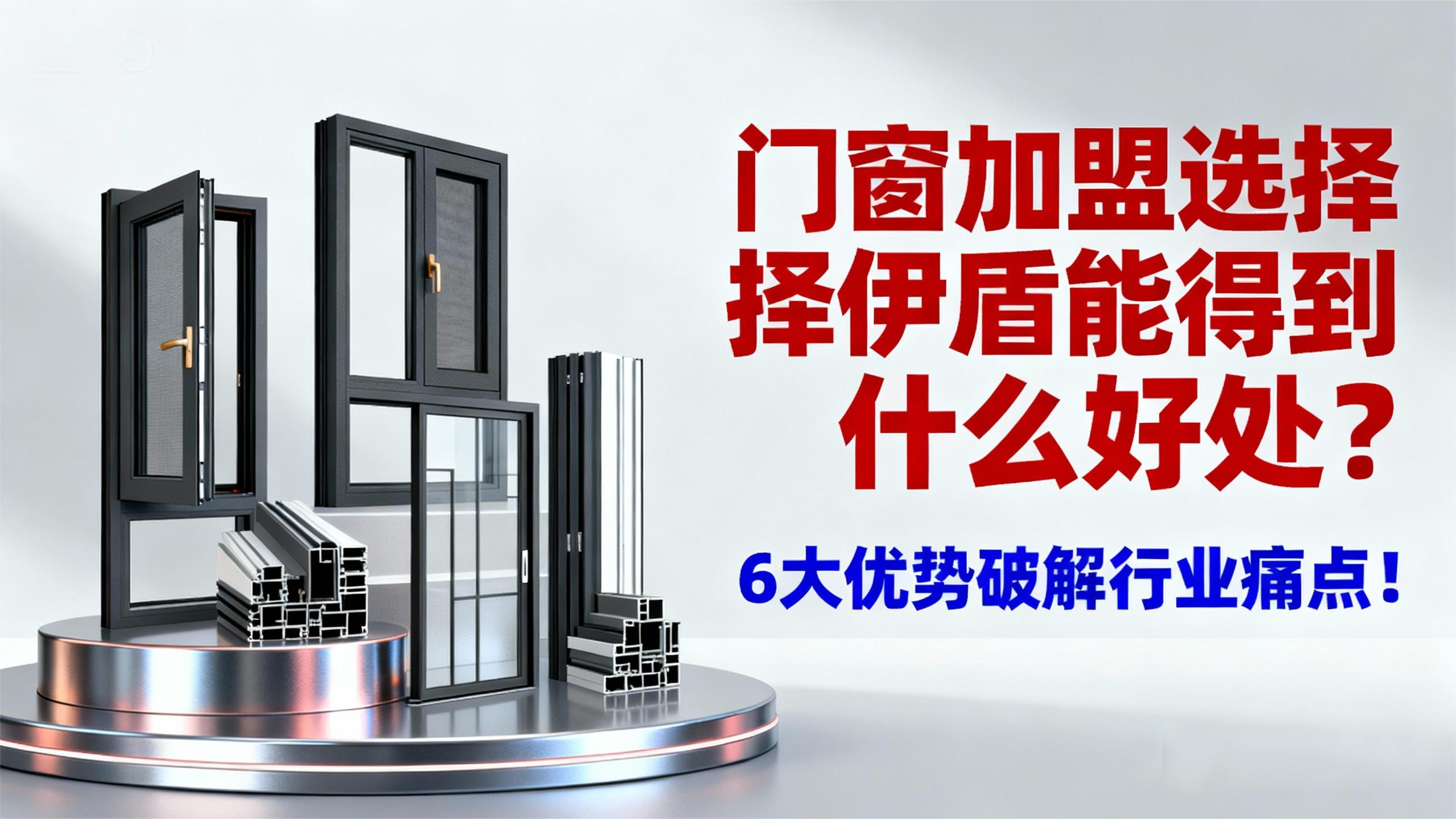門窗加盟選擇伊盾能得到什么好處？6大優勢破解行業痛點！