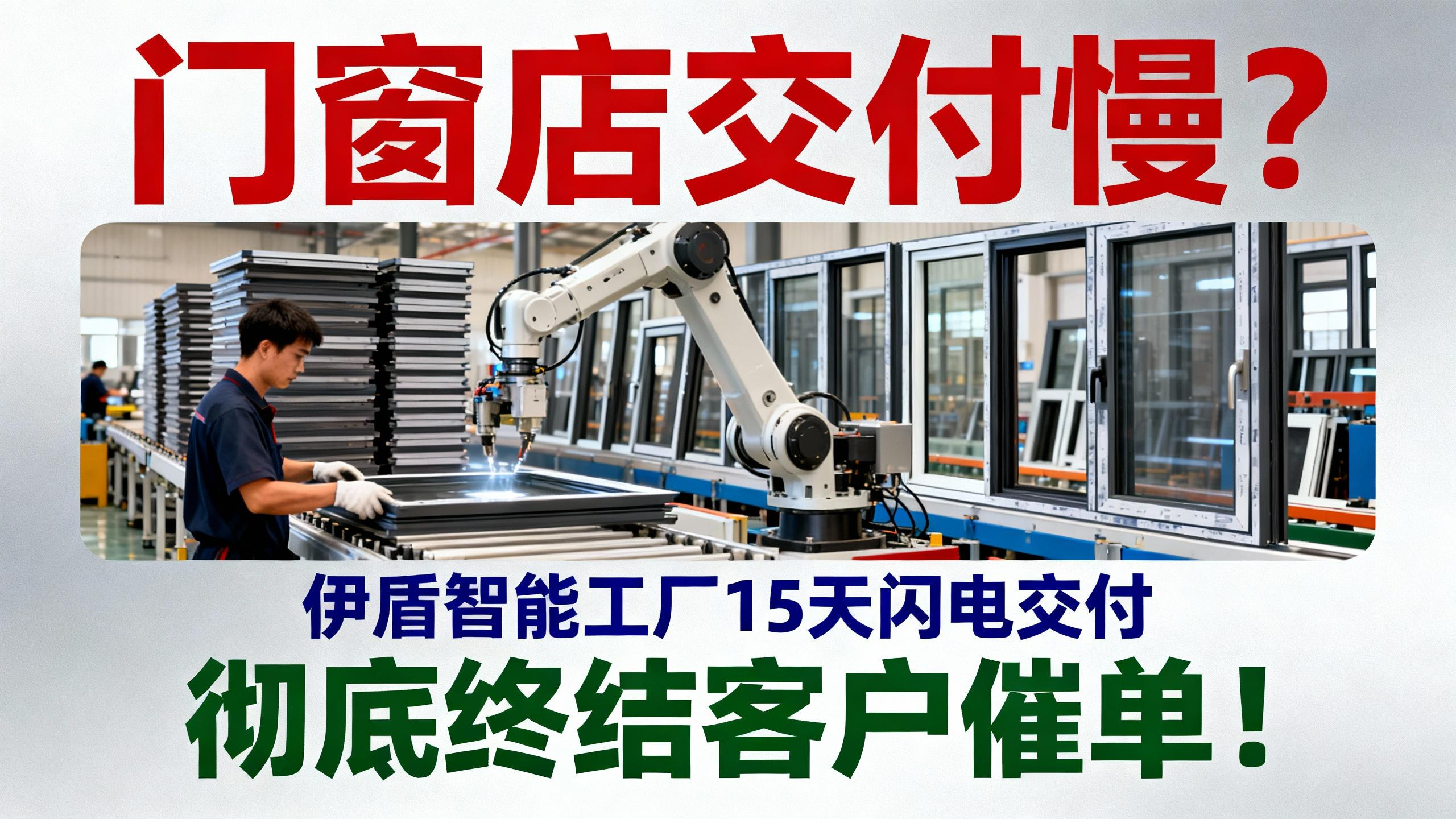 門窗店交付慢？伊盾智能工廠15天閃電交付，徹底終結客戶催單！